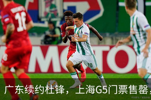 广东续约杜锋，上海G5门票售罄，山东接触新疆队长，青岛续约3主力